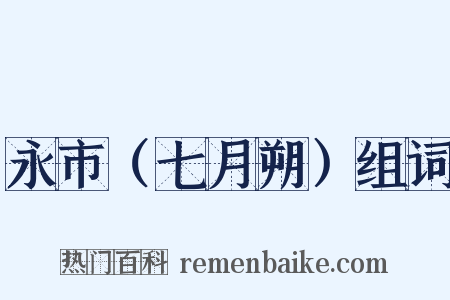 永市（七月朔）组词是什么意思的图片